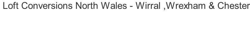 Loft Conversions North Wales - Wirral ,Wrexham & Chester